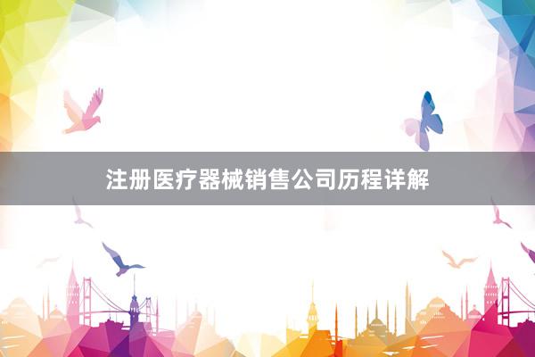 注册医疗器械销售公司历程详解