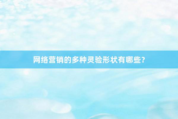 网络营销的多种灵验形状有哪些？